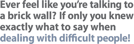 Yes, it is like talking to a brick wall sometimes but now you can learn how to deal with difficult people.